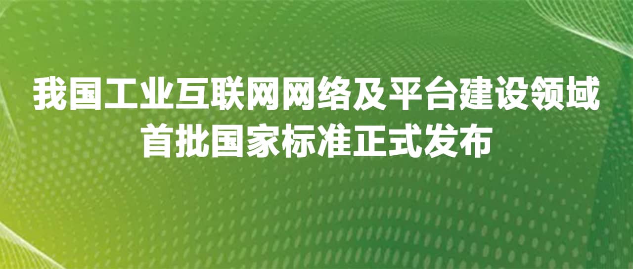 工業(yè)互聯(lián)網(wǎng)網(wǎng)絡及平臺建設領域首批國家標準正式發(fā)布